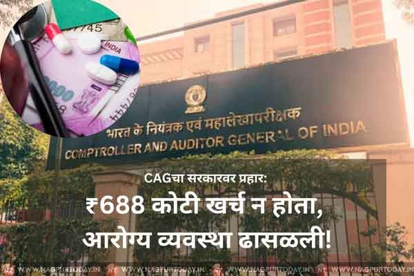 आरोग्य सेवेचा बट्याबोळ! CAG अहवालात महाराष्ट्र सरकार दोषी, ₹688 कोटी वापरलेच नाहीत